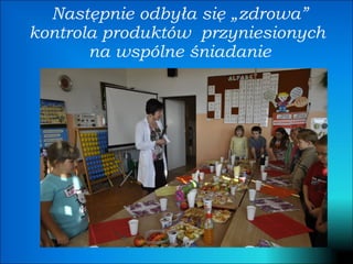 Następnie odbyła się „zdrowa” kontrola produktów  przyniesionych  na wspólne śniadanie 