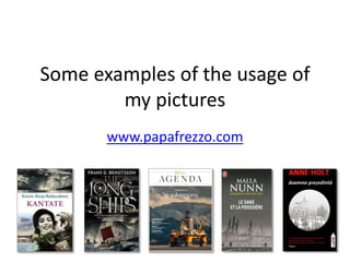 Some examples of the usage of
my pictures
www.papafrezzo.com
 