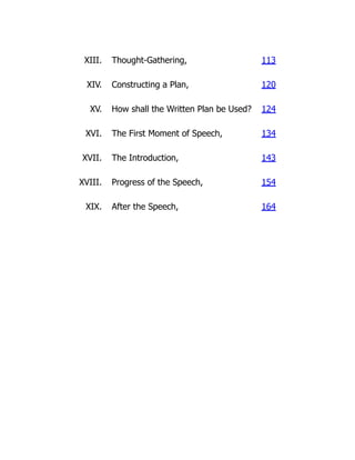 XIII. Thought-Gathering, 113
XIV. Constructing a Plan, 120
XV. How shall the Written Plan be Used? 124
XVI. The First Moment of Speech, 134
XVII. The Introduction, 143
XVIII. Progress of the Speech, 154
XIX. After the Speech, 164
 