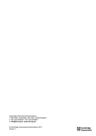 Cambridge International Examinations
1 Hills Road, Cambridge, CB1 2EU, United Kingdom
t: +44 1223 553554 f: +44 1223 553558
e: info@cie.org.uk www.cie.org.uk
© Cambridge International Examinations 2017
Version 1
 