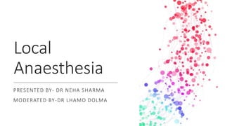 Local
Anaesthesia
PRESENTED BY- DR NEHA SHARMA
MODERATED BY-DR LHAMO DOLMA
 