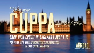 EARN HIEU CREDIT IN ENGLAND | JULY 1-10
FOR MORE INFO, EMAIL STUDENTTRAVEL@LIBERTY.EDU
OR CALL (434) 592-6629.
and drink it loo!
 