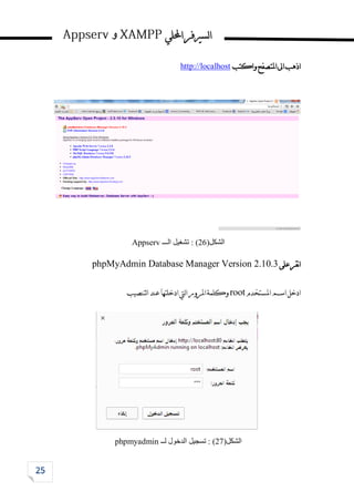 ‫احمللي‬‫لسريفر‬‫ا‬
‫و‬
‫واكتب‬‫املتصفح‬‫اىل‬‫اذهب‬
http://localhost
‫الشكل‬
(
26
)
:
‫الـــ‬ ‫تشغيل‬
Appserv
‫على‬‫نقر‬‫ا‬
phpMyAdmin Database Manager Version 2.10.3
‫املستخدم‬‫اسم‬‫ادخل‬
root
‫لتنصيب‬‫ا‬‫عند‬‫ادخلتها‬‫ليت‬‫ا‬‫املرور‬‫وكلمة‬
‫الشكل‬
(
27
)
‫لــ‬ ‫الدخول‬ ‫تسجيل‬ :
phpmyadmin
 