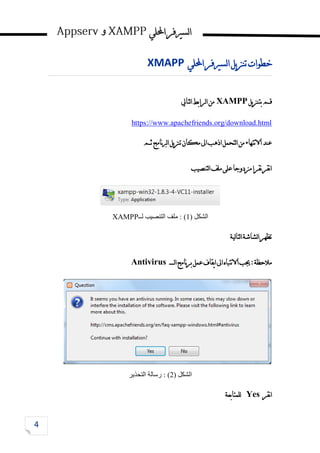‫احمللي‬‫لسريفر‬‫ا‬
‫و‬
‫خطوات‬
‫يل‬‫ز‬‫تن‬
‫لسريفر‬‫ا‬
‫احمللي‬
XMAPP
‫يل‬‫ز‬‫بتن‬‫قم‬
XAMPP
‫لتايل‬‫ا‬‫لرابط‬‫ا‬‫من‬
https://www.apachefriends.org/download.html
‫ثم‬‫نامج‬‫رب‬‫ل‬‫ا‬‫يل‬‫ز‬‫تن‬‫مكان‬‫اىل‬‫اذهب‬‫لتحمل‬‫ا‬‫من‬‫نتهاء‬‫ال‬‫ا‬‫عند‬
‫لتنصيب‬‫ا‬‫ملف‬‫على‬‫مزدوجا‬‫نقرا‬‫نقر‬‫ا‬
‫الشكل‬
(
1
)
‫لــ‬ ‫التنصيب‬ ‫ملف‬ :
XAMPP
‫لية‬‫ا‬‫لت‬‫ا‬‫لشاشة‬‫ا‬‫تظهر‬
‫ل‬‫ا‬‫نامج‬‫ر‬‫ب‬‫عمل‬‫يقاف‬‫ا‬‫اىل‬‫نتباه‬‫ال‬‫ا‬‫جيب‬:‫مالحظة‬
‫ـــــ‬
Antivirus
‫الشكل‬
(
2
)
:
‫التحذير‬ ‫رسالة‬
‫نقر‬‫ا‬
Yes
‫للمتابعة‬
 