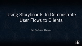 Using Storyboards to Demonstrate
User Flows to Clients
Karl Kaufmann @karolus
 