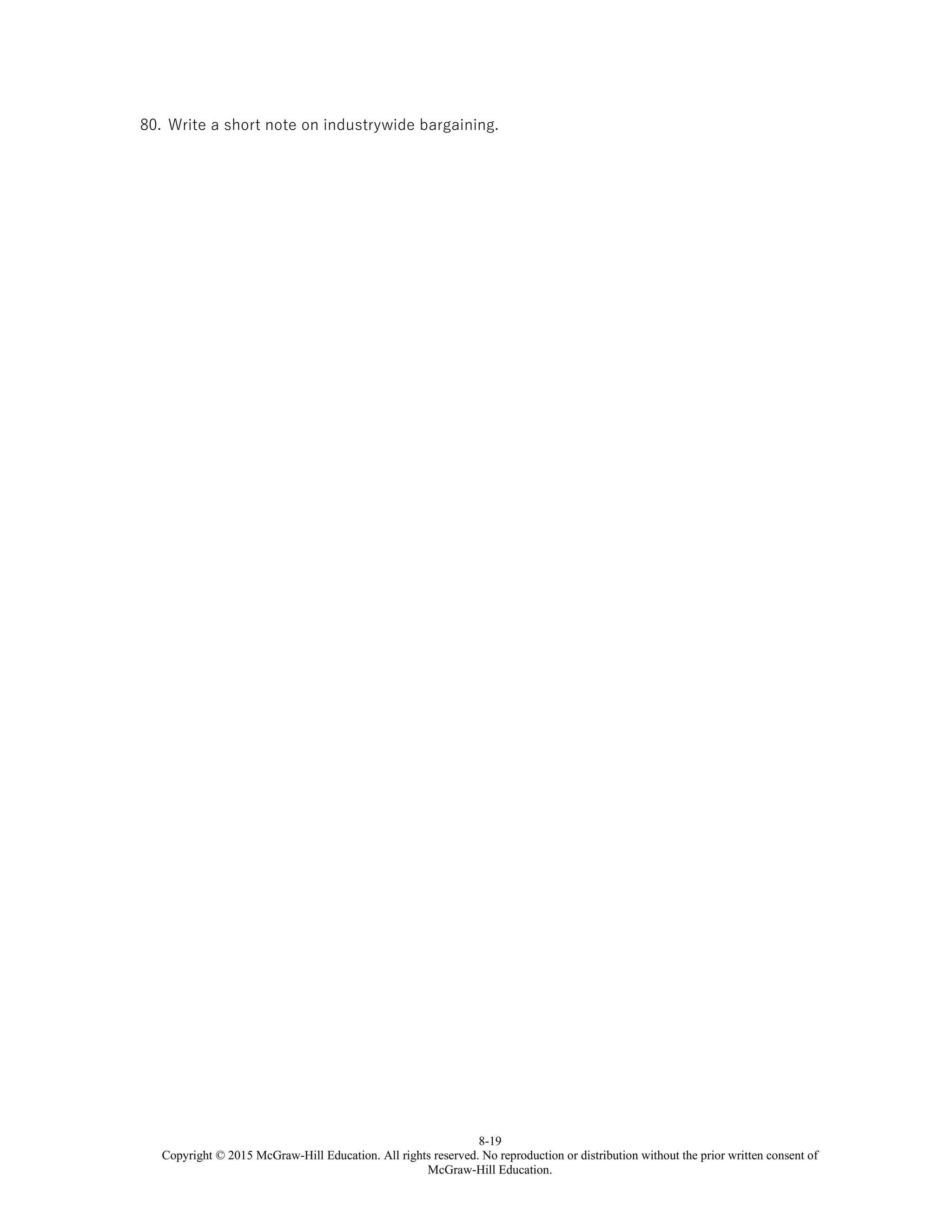8-19
Copyright © 2015 McGraw-Hill Education. All rights reserved. No reproduction or distribution without the prior written consent of
McGraw-Hill Education.
80. Write a short note on industrywide bargaining.
 