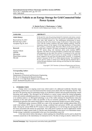 International Journal of Power Electronics and Drive System (IJPEDS)
Vol. 6, No. 3, September 2015, pp. 567~575
ISSN: 2088-8694  567
Journal homepage: http://iaesjournal.com/online/index.php/IJPEDS
Electric Vehicle as an Energy Storage for Grid Connected Solar
Power System
E. Sheeba Percis, S. Manivannan, A. Nalini
Dr. M.G.R. E & RI, Maduravoyal, Chennai – 95, India
Article Info ABSTRACT
Article history:
Received Jun 22, 2015
Revised Aug 4, 2015
Accepted Aug 20, 2015
In the past few years the growing demand for electricity and serious concern
for the environment have given rise to the growth of sustainable sources like
wind, solar, tidal, biomass etc. The technological advancement in power
electronics has led to the extensive usage of solar power. Solar power output
varies with the weather conditions and under shading conditions. With the
increasing concerns of the impacts of the high penetration of Photovoltaic
(PV) systems, a technical study about their effects on the power quality of
the utility grid is required. This paper investigates the functioning of a grid-
tied PV system along with maximum power point tracking (MPPT)
algorithm. The effects of varying atmospheric conditions like solar irradiance
and temperature are also taken into account. It is proposed in this work that
an Electric Vehicle (EV) can be used as an energy storage to stabilize the
power supplied to the grid from the photovoltaic resources. A coordinated
control is necessary for the EV to obtain desired outcome. The modeling of
the PV and EV system is carried out in PSCAD and the proposed idea is
verified through simulation results utilizing real field data for solar irradiance
and temperature.
Keyword:
Electric Vehicle
EMTDC
Microgrids
Photovoltaic systems
PSCAD
Copyright © 2015 Institute of Advanced Engineering and Science.
All rights reserved.
Corresponding Author:
E. Sheeba Percis,
Departement of Electrical and Electronics Engineering,
Dr. M. G. R. Educational & Research Institute,
Periyar E. V. R. High Road, Maduravoyal, Chennai - 95.
Email: sheebaedwin@yahoo.com
1. INTRODUCTION
Energy crisis is an ongoing social issue which needs to be addressed worldwide. Recently many
developing countries have even decommissioned the nuclear power plants after the Fukushima disaster. This
has led to the growing need for generating energy in an alternative manner and microgrid technology started
becoming more popular. The microgrid can be defined as a power system which has limited geographic
extent and contains embedded generation or storage resources or both which may operate parallel to the grid
or in isolation mode [1, 2]. Microgrid technology is one of the viable solutions for electrification where the
expansion of the main grid is either not possible or has no economic justification. The microgrid offers
decentralized operation and control which helps to reduce the transmission burden on power utility systems.
Distributed energy resources (DER) are a part of the microgrid which includes photovoltaic (PV),
small wind turbines (WT), heat or electricity storage, combined heat and power (CHP), and controllable
loads. Among the various DERs the PV resource is more appealing as it is not having any moving parts and
the losses associated with motion are nonexistent. Also solar power systems are used in applications similar
to a generator to supply remote loads [3]. But the main disadvantage of solar power is its intermittent nature.
Energy storage is generally recommended in the case of an intermittent source [4].
It has been shown before that plug-in vehicle parking lots (SmartParks) can be used to absorb the
variations caused due to the intermittency in wind power [4-5]. The idea of using an electric vehicle (EV) as
 
