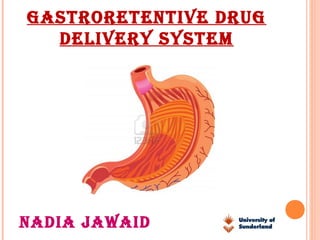 GASTRORETENTIVE DRUG
DELIVERY SYSTEM
NADIA JAWAID
 