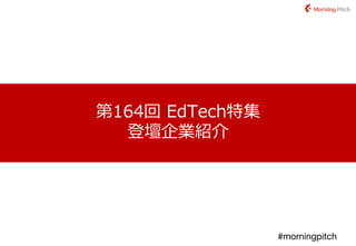 第164回 EdTech特集
登壇企業紹介
#morningpitch
 