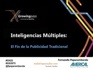 Inteligencias Múltiples:

   El Fin de la Publicidad Tradicional


#GX22                           Fernando Paparamborda
#GX2875
@fpaparamborda
 