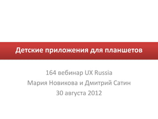 Детские приложения для планшетов

      164 вебинар UX Russia
  Мария Новикова и Дмитрий Сатин
          30 августа 2012
 