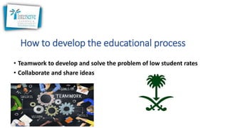 How to develop the educational process
• Teamwork to develop and solve the problem of low student rates
• Collaborate and share ideas