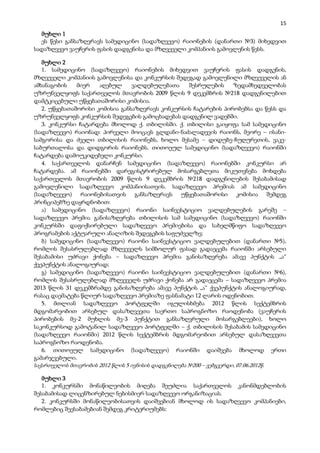 15
  მუხლი 1
  ეს წესი განსაზღვრავს სამედიცინო (სადაზღვევო) რაიონების (დანართი №3) მიხედვით
სადაზღვევო ვაუჩერის ფასის დადგენისა და მზღვეველი კომპანიის გამოვლენის წესს.

   მუხლი 2
   1. სამედიცინო (სადაზღვევო) რაიონების მიხედვით ვაუჩერის ფასის დადგენის,
მზღვეველი კომპანიის გამოვლენისა და კონკურსის შედეგად გამოვლენილი მზღვეველის ან
ამხანაგობის    მიერ   აღებულ       ვალდებულებათა      შესრულების      ზედამხედველობას
უზრუნველყოფს საქართველოს მთავრობის 2009 წლის 9 დეკემბრის №218 დადგენილებით
დამტკიცებული უწყებათაშორისი კომისია.
   2. უწყებათაშორისი კომისია განსაზღვრავს კონკურსის ჩატარების პირობებსა და წესს და
უზრუნველყოფს კონკურსის შედეგების გამოცხადებას დადგენილ ვადებში.
   3. კონკურსი ჩატარდება მხოლოდ ქ. თბილისში. ქ. თბილისი გაიყოფა სამ სამედიცინო
(სადაზღვევო) რაიონად: პირველი მოიცავს გლდანი-ნაძალადევის რაიონს, მეორე – ისანი-
სამგორისა და ძველი თბილისის რაიონებს, ხოლო მესამე – დიდუბე-ჩუღურეთის, ვაკე-
საბურთალოსა და დიდგორის რაიონებს. თითოეულ სამედიცინო (სადაზღვევო) რაიონში
ჩატარდება დამოუკიდებელი კონკურსი.
   4. საქართველოს დანარჩენ სამედიცინო (სადაზღვევო) რაიონებში კონკურსი არ
ჩატარდება. ამ რაიონებში დარეგისტრირებულ მოსარგებლეთა მიკუთვნება მოხდება
საქართველოს მთავრობის 2009 წლის 9 დეკემბრის №218 დადგენილების შესაბამისად
გამოვლენილი სადაზღვევო კომპანიისათვის. სადაზღვევო პრემიას ამ სამედიცინო
(სადაზღვევო) რაიონებისათვის განსაზღვრავს უწყებათაშორისი კომისია შემდეგ
პრინციპებზე დაყრდნობით:
   ა) სამედიცინო (სადაზღვევო) რაიონი საინვესტიციო ვალდებულების გარეშე –
სადაზღვევო პრემია განისაზღვრება თბილისის სამ სამედიცინო (სადაზღვევო) რაიონში
კონკურსში დაფიქსირებული სადაზღვევო პრემიებისა და სახელმწიფო სადაზღვევო
პროგრამების აქტუარული ანალიზის შედეგების საფუძველზე;
   ბ) სამედიცინო (სადაზღვევო) რაიონი საინვესტიციო ვალდებულებით (დანართი №5),
რომლის შესასრულებლად მზღვეველს სიმბოლურ ფასად გადაეცემა რაიონში არსებული
შესაბამისი უძრავი ქონება – სადაზღვევო პრემია განისაზღვრება ამავე პუნქტის „ა“
ქვეპუნქტის ანალოგიურად;
   გ) სამედიცინო (სადაზღვევო) რაიონი საინვესტიციო ვალდებულებით (დანართი №6),
რომლის შესასრულებლად მზღვეველს უძრავი ქონება არ გადაეცემა – სადაზღვევო პრემია
2013 წლის 31 დეკემბრამდე განისაზღვრება ამავე პუნქტის „ა“ ქვეპუნქტის ანალოგიურად,
რასაც დაემატება წლიურ სადაზღვევო პრემიაზე ფასნამატი 12 ლარის ოდენობით.
   5. მთლიან სადაზღვევო პორტფელში იგულისხმება 2012 წლის სექტემბრის
მდგომარეობით არსებულ დასაზღვევთა საერთო საპროგნოზო რაოდენობა (ვაუჩერის
პირობების მე-2 მუხლის მე-3 პუნქტით განსაზღვრული მოსარგებლეები), ხოლო
საკონკურსოდ გამოტანილ სადაზღვევო პორტფელში – ქ. თბილისის შესაბამის სამედიცინო
(სადაზღვევო რაიონში) 2012 წლის სექტემბრის მდგომარეობით არსებულ დასაზღვევთა
საპროგნოზო რაოდენობა.
   6. თითოეულ სამედიცინო (სადაზღვევო) რაიონში დაიშვება მხოლოდ ერთი
გამარჯვებული.
საქართველოს მთავრობის 2012 წლის 5 ივნისის დადგენილება №200 – ვებგვერდი, 07.06.2012წ.

   მუხლი 3
   1. კონკურსში მონაწილეობის მიღება შეუძლია საქართველოს კანონმდებლობის
შესაბამისად ლიცენზირებულ ნებისმიერ სადაზღვევო ორგანიზაციას.
   2. კონკურსში მონაწილეობისათვის დაიშვებიან მხოლოდ ის სადაზღვევო კომპანიები,
რომლებიც შეესაბამებიან შემდეგ კრიტერიუმებს:
 