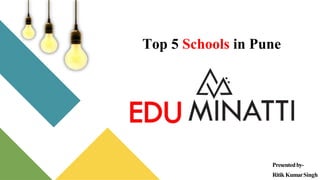 Top 5 Schools in Pune
Presentedby-
Ritik KumarSingh
 