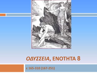 ΟΔΥΣΣΕΙΑ, ΕΝΟΤΗΤΑ 8
ε 165-310 (167-251)

 