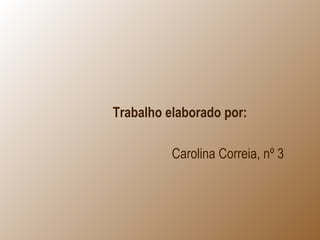 Trabalho elaborado por:
Carolina Correia, nº 3
 