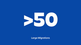 >50
Large Migrations
 