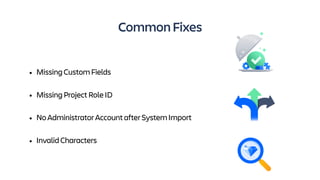 CommonFixes
• MissingCustomFields
• MissingProjectRoleID
• NoAdministratorAccountafterSystemImport
• InvalidCharacters
 