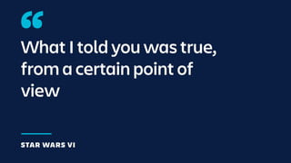 What I told you was true,
from a certain point of
view
STAR WARS VI
 