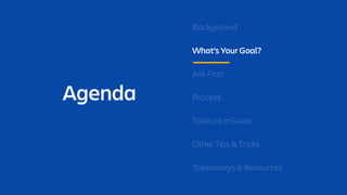 Agenda
Background
What’s Your Goal?
Ask First
Process
Tools as a Guide
Other Tips & Tricks
Takeaways & Resources
 