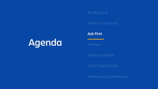 Agenda
Background
What’s Your Goal?
Ask First
Process
Tools as a Guide
Other Tips & Tricks
Takeaways & Resources
 