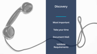 Discovery
Most Important
Take your time
Document Well
Validate
Requirements
 