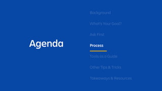 Agenda
Background
What’s Your Goal?
Ask First
Process
Tools as a Guide
Other Tips & Tricks
Takeaways & Resources
 