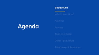 Agenda
Background
What’s Your Goal?
Ask First
Process
Tools as a Guide
Other Tips & Tricks
Takeaways & Resources
 
