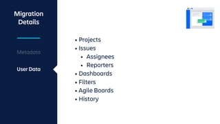 Metadata
User Data
• Projects
• Issues
• Assignees
• Reporters
• Dashboards
• Filters
• Agile Boards
• History
Migration
Details
 