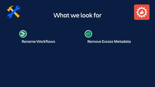 What we look for
Rename Workflows Remove Excess Metadata
 