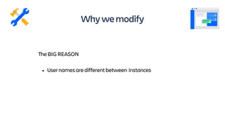 TheBIGREASON
• Usernamesaredifferentbetween instances
Whywemodify
 