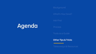 Agenda
Background
What’s Your Goal?
Ask First
Process
Tools as a Guide
Other Tips & Tricks
Takeaways & Resources
 