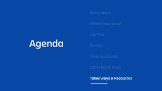 Agenda
Background
What’s Your Goal?
Ask First
Process
Tools as a Guide
Other Tips & Tricks
Takeaways & Resources
 