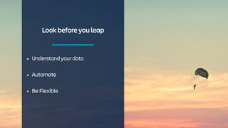 Lookbeforeyouleap
• Understandyourdata
• Automate
• BeFlexible
 