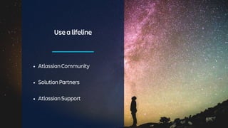 Usealifeline
• AtlassianCommunity
• SolutionPartners
• AtlassianSupport
 