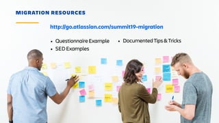 MIGRATION RESOURCES
• QuestionnaireExample
• SEDExamples
• DocumentedTips&Tricks
http://go.atlassian.com/summit19-migration
 