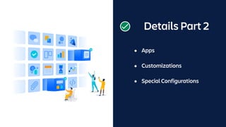 Details Part 2
• Apps
• Customizations
• Special Configurations
 