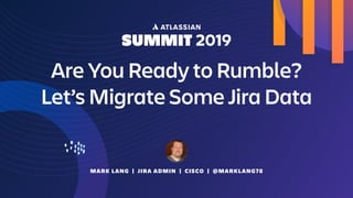 MARK LANG | JIRA ADMIN | CISCO | @MARKLANG78
Are You Ready to Rumble?
Let’s Migrate Some Jira Data
 