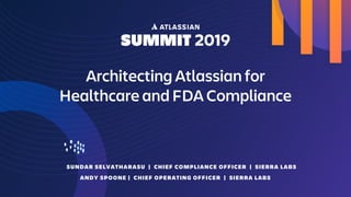 Architecting Atlassian for
Healthcare and FDA Compliance
SUNDAR SELVATHARASU | CHIEF COMPLIANCE OFFICER | SIERRA LABS
ANDY SPOONE | CHIEF OPERATING OFFICER | SIERRA LABS
 