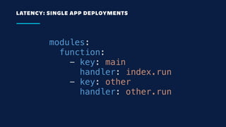 LATENCY: SINGLE APP DEPLOYMENTS
modules:
  function:
    - key: main
      handler: index.run
    - key: other
      handler: other.run
 