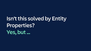 Isn’t this solved by Entity
Properties?
Yes, but …
 