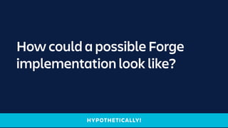How could a possible Forge
implementation look like?
HYPOTHETICALLY!
 