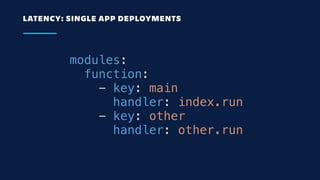 LATENCY: SINGLE APP DEPLOYMENTS
modules:
  function:
    - key: main
      handler: index.run
    - key: other
      handl...
