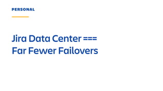 Jira Data Center ===
Far Fewer Failovers
PERSONAL
 