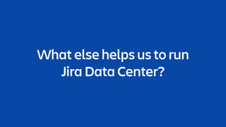 What else helps us to run 
Jira Data Center?
 