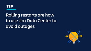 Rolling restarts are how
to use Jira Data Center to
avoid outages
TIP
 