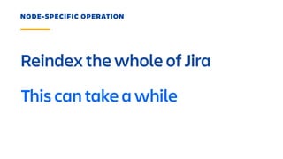 Reindex the whole of Jira
NODE-SPECIFIC OPERATION
This can take a while
 