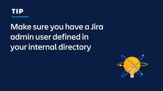 Make sure you have a Jira
admin user defined in
your internal directory
TIP
 