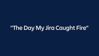"The Day My Jira Caught Fire"
 