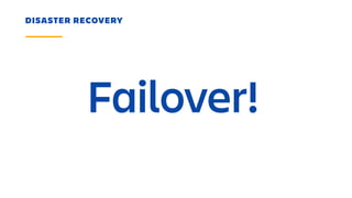 Failover!
DISASTER RECOVERY
 